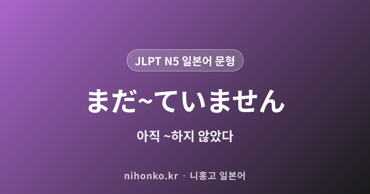 まだ〜ていません - JLPT N5 일본어 문법 문형