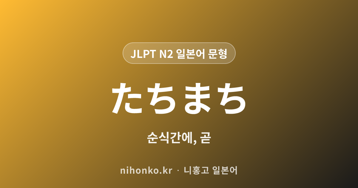 たちまち - JLPT N2 일본어 문법 문형