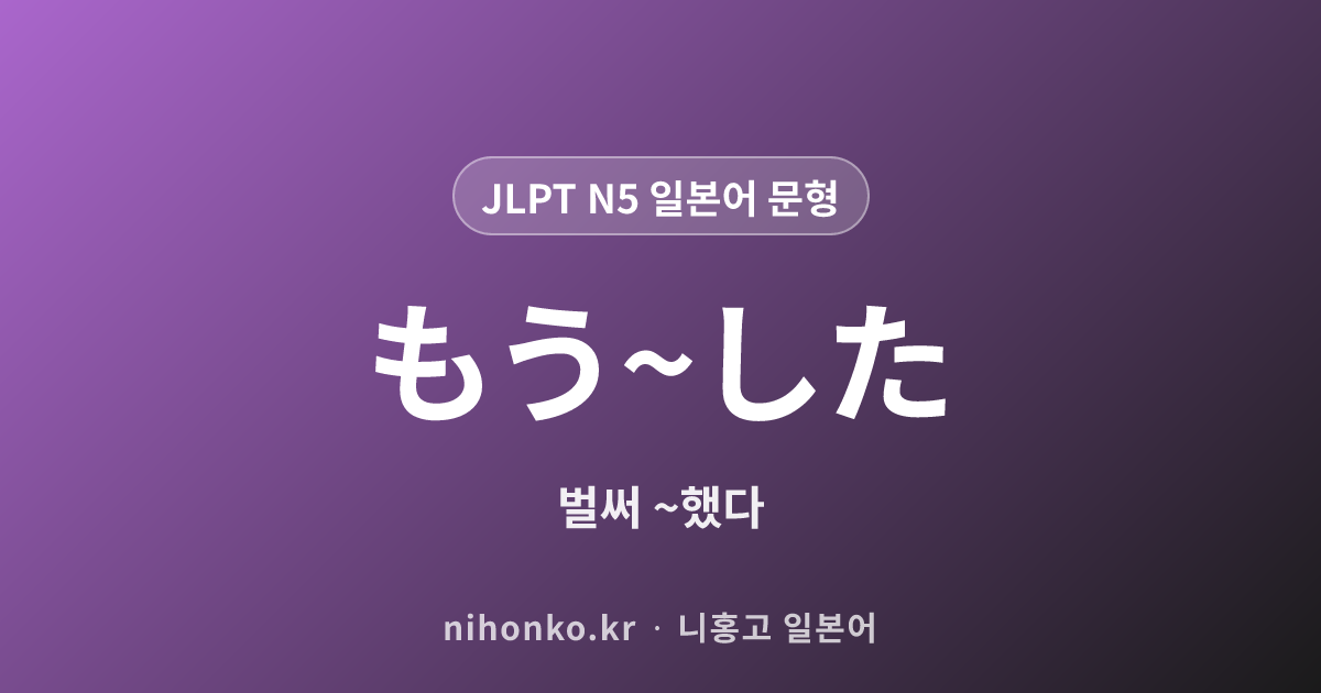 もう〜した - JLPT N5 일본어 문법 문형