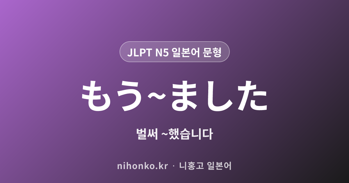 もう〜ました - JLPT N5 일본어 문법 문형