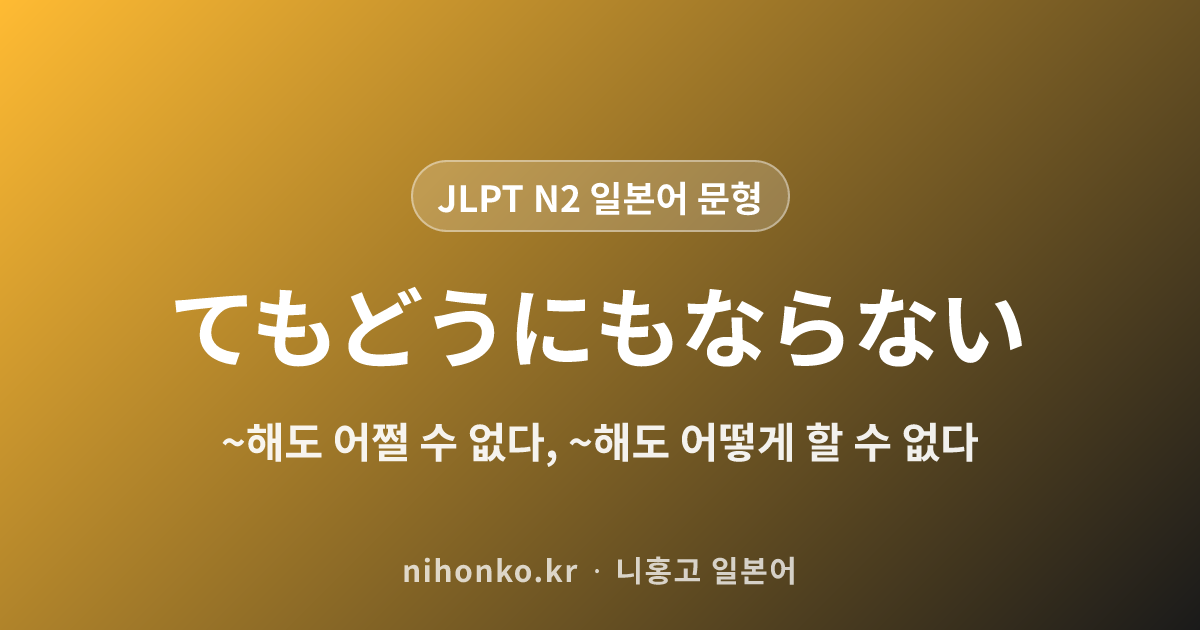 ~てもどうにもならない - JLPT N2 일본어 문법 문형