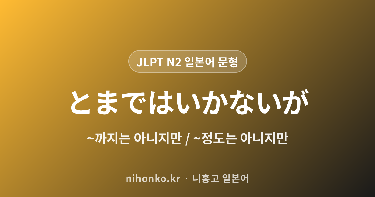 ~とまではいかないが - JLPT N2 일본어 문법 문형
