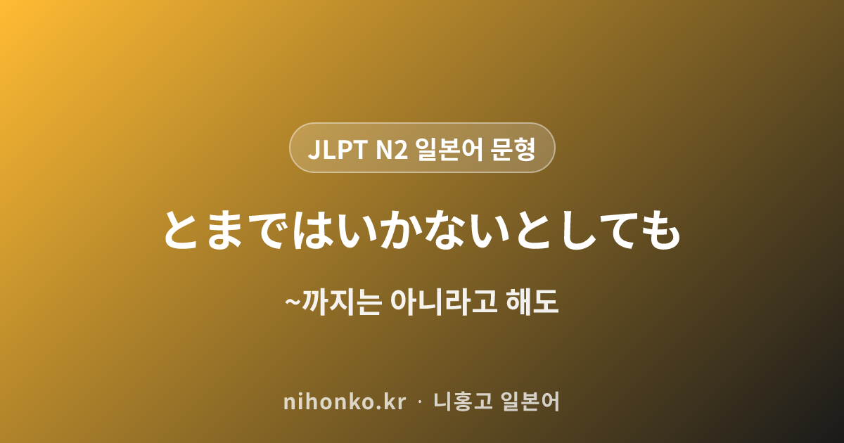 〜とまではいかないとしても - JLPT N2 일본어 문법 문형