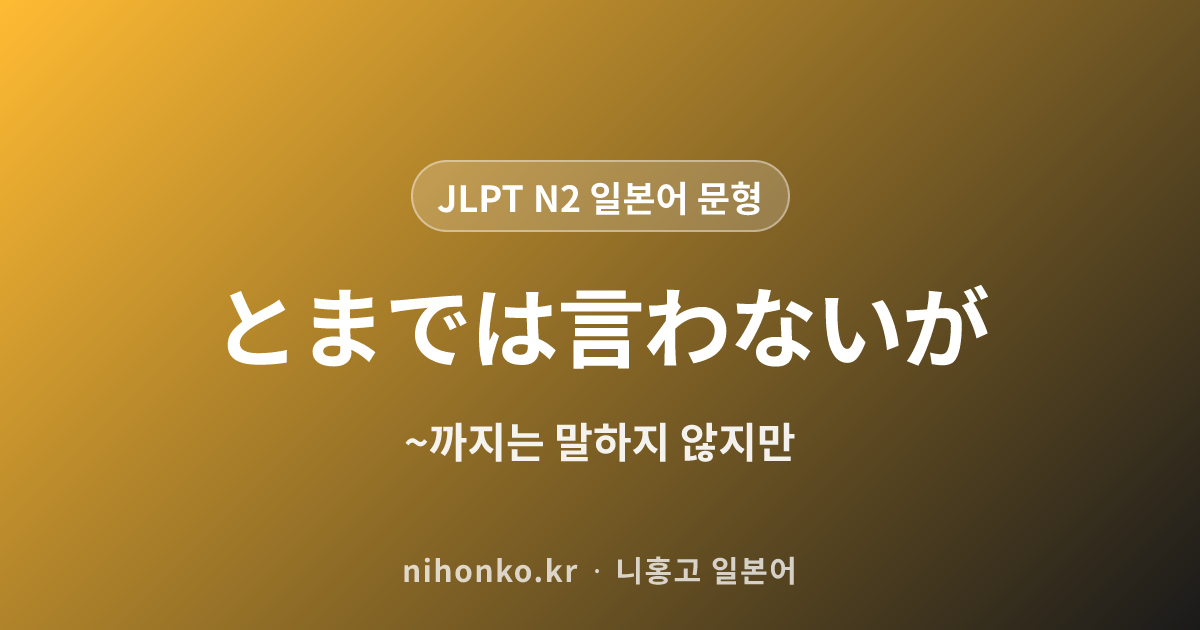 ~とまでは言わないが - JLPT N2 일본어 문법 문형