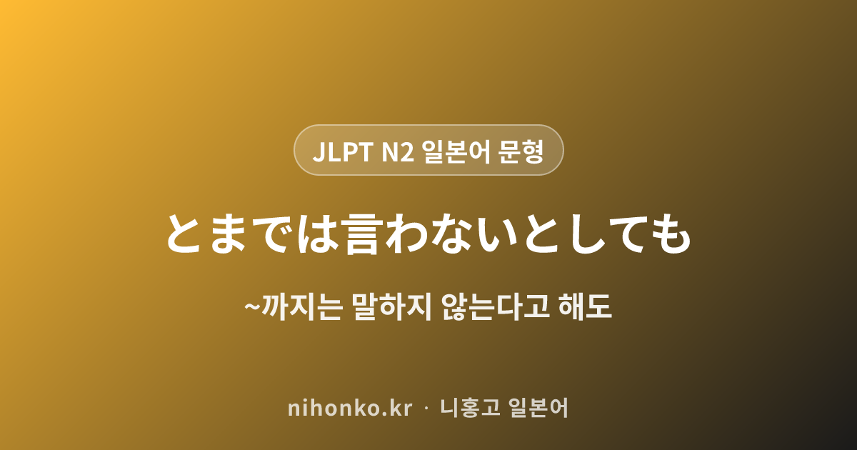 ~とまでは言わないとしても - JLPT N2 일본어 문법 문형