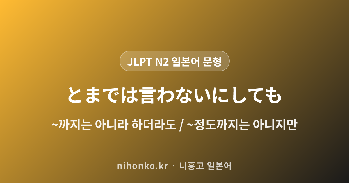 〜とまでは言わないにしても - JLPT N2 일본어 문법 문형