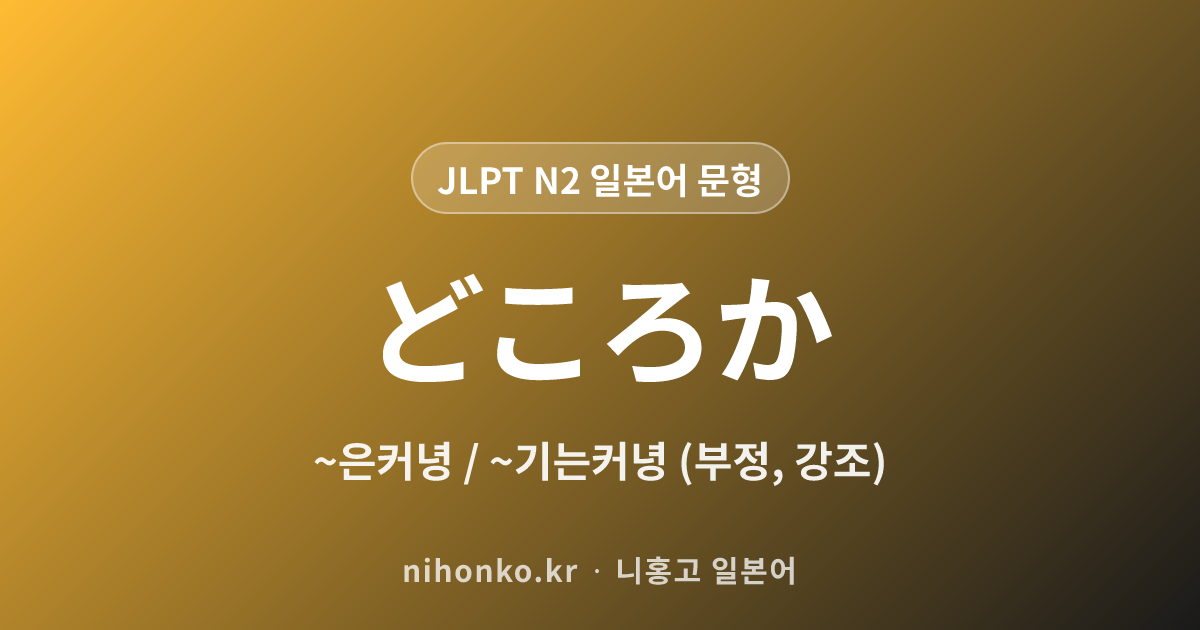 ~どころか - JLPT N2 일본어 문법 문형
