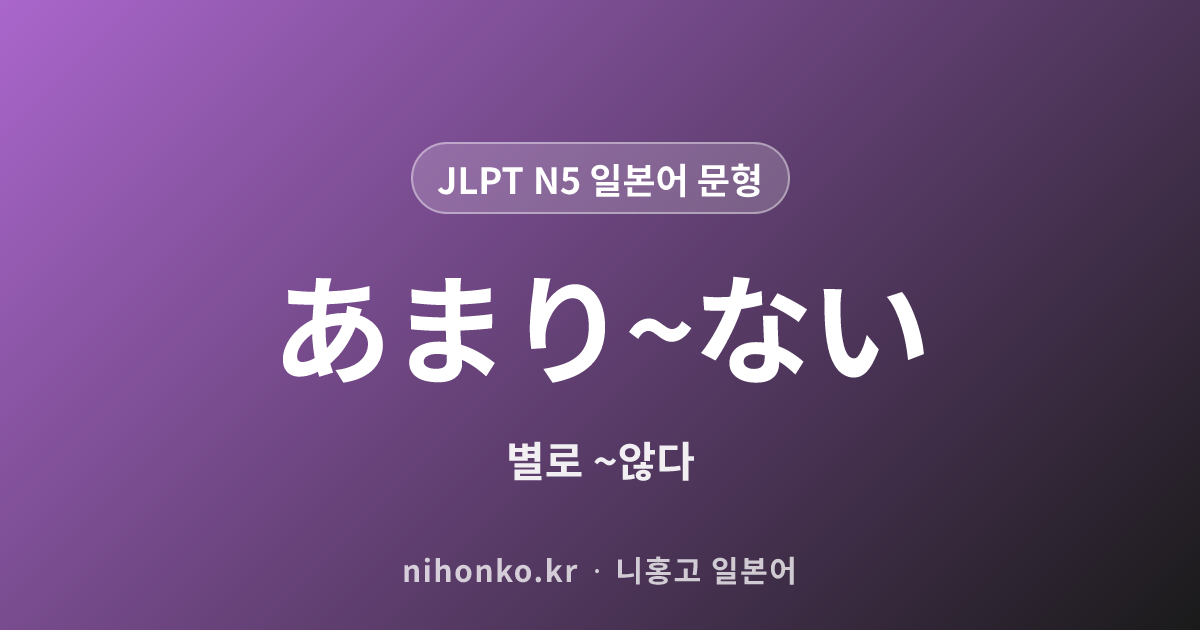 あまり〜ない - JLPT N5 일본어 문법 문형