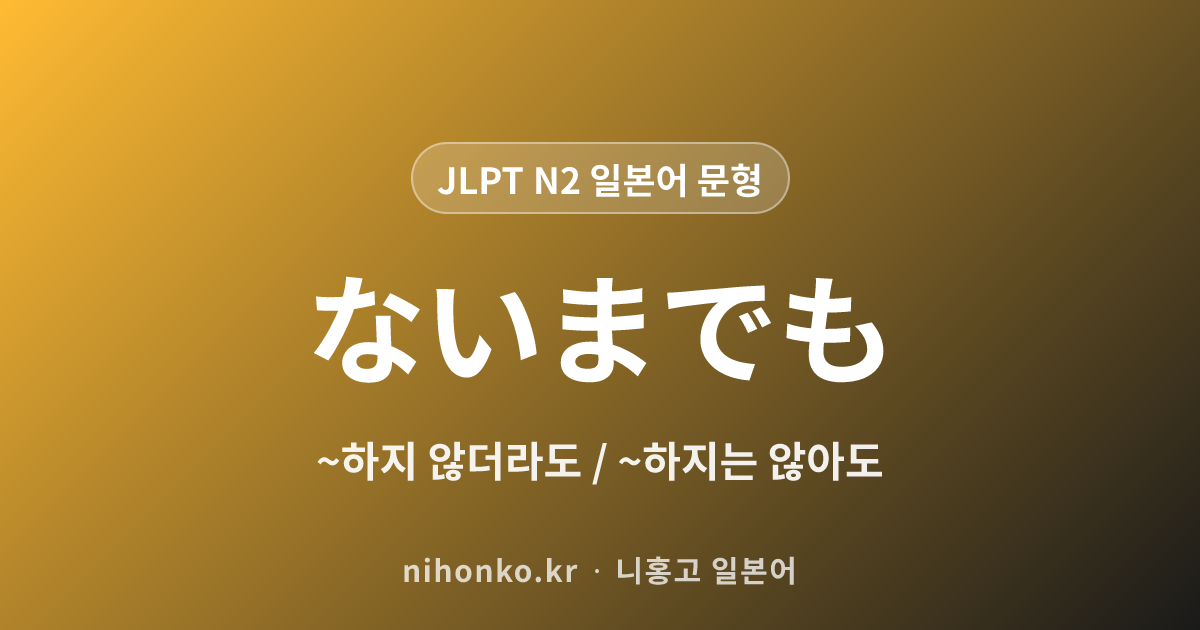 ~ないまでも - JLPT N2 일본어 문법 문형