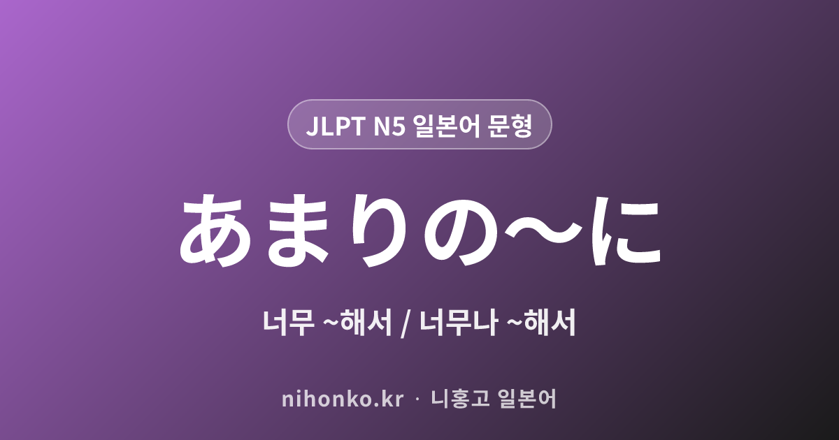 あまりの~に - JLPT N5 일본어 문법 문형
