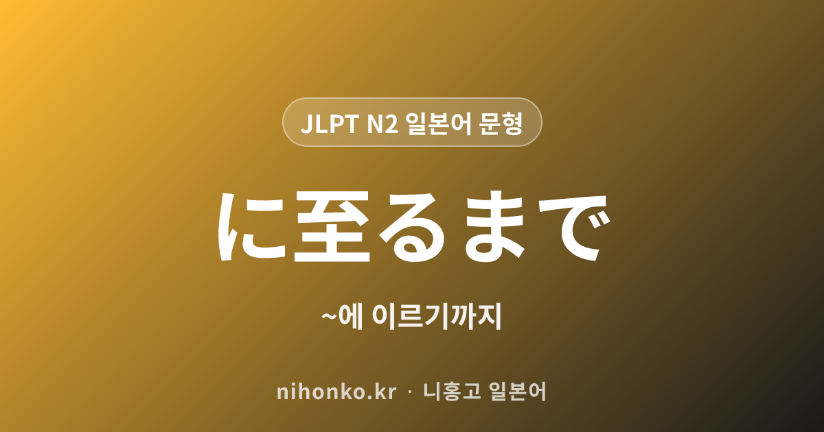 ~に至るまで - JLPT N2 일본어 문법 문형