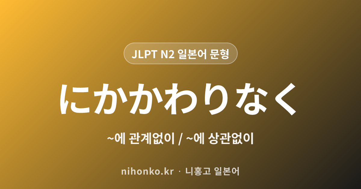〜にかかわりなく - JLPT N2 일본어 문법 문형