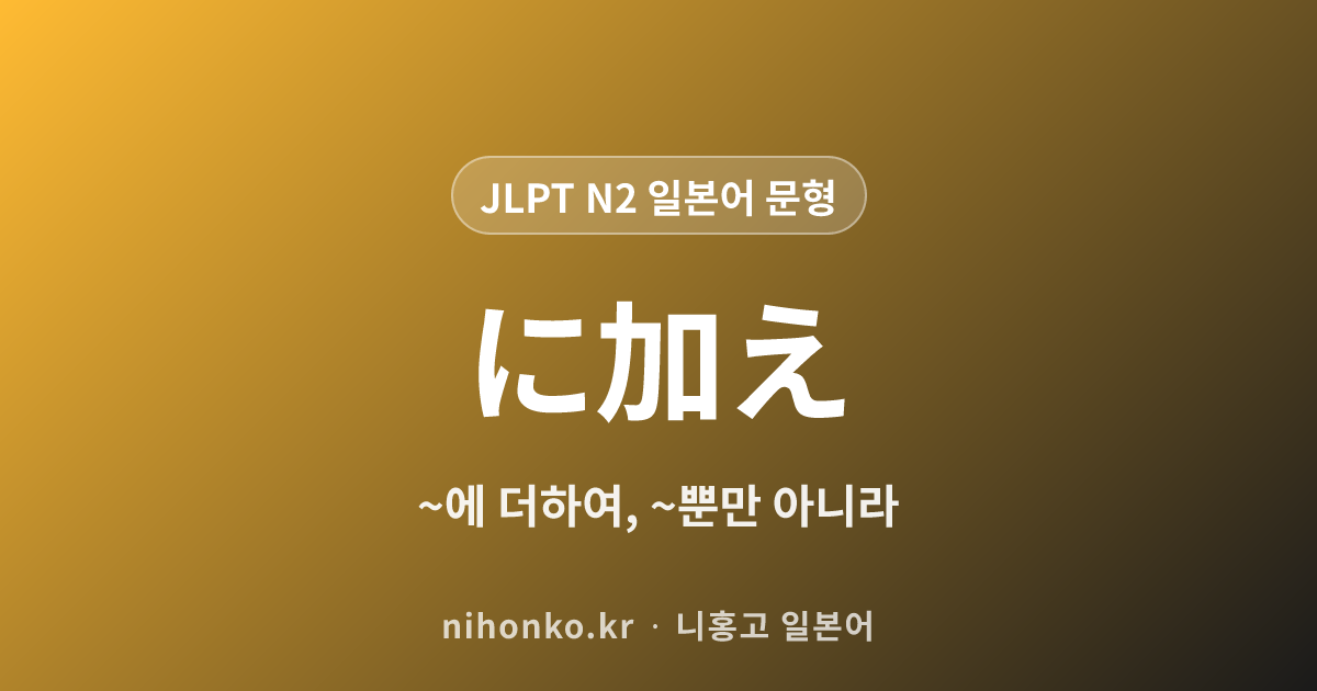 ~に加え - JLPT N2 일본어 문법 문형