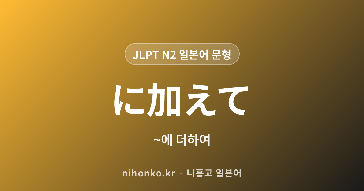 ~に加えて - JLPT N2 일본어 문법 문형