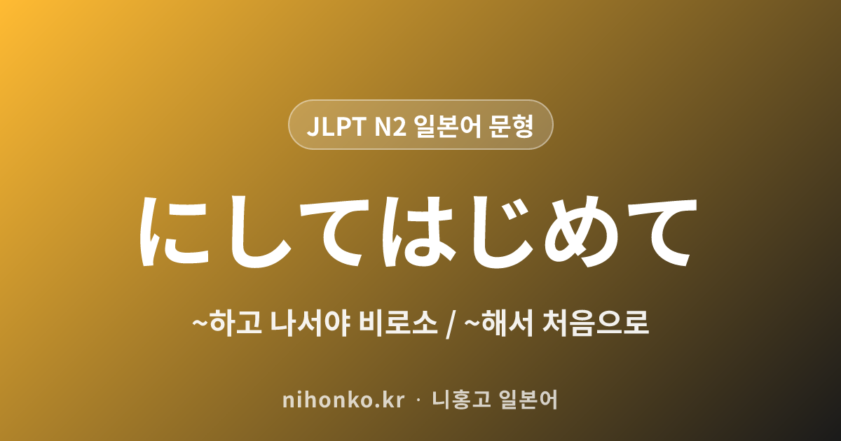 にしてはじめて - JLPT N2 일본어 문법 문형