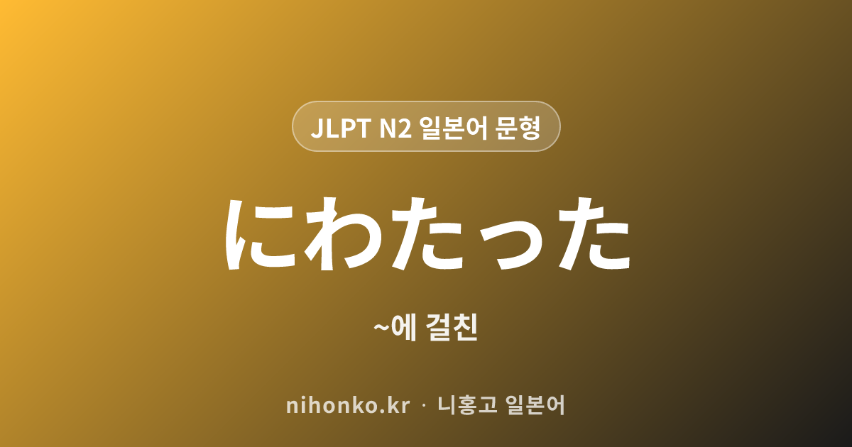 ~にわたった - JLPT N2 일본어 문법 문형