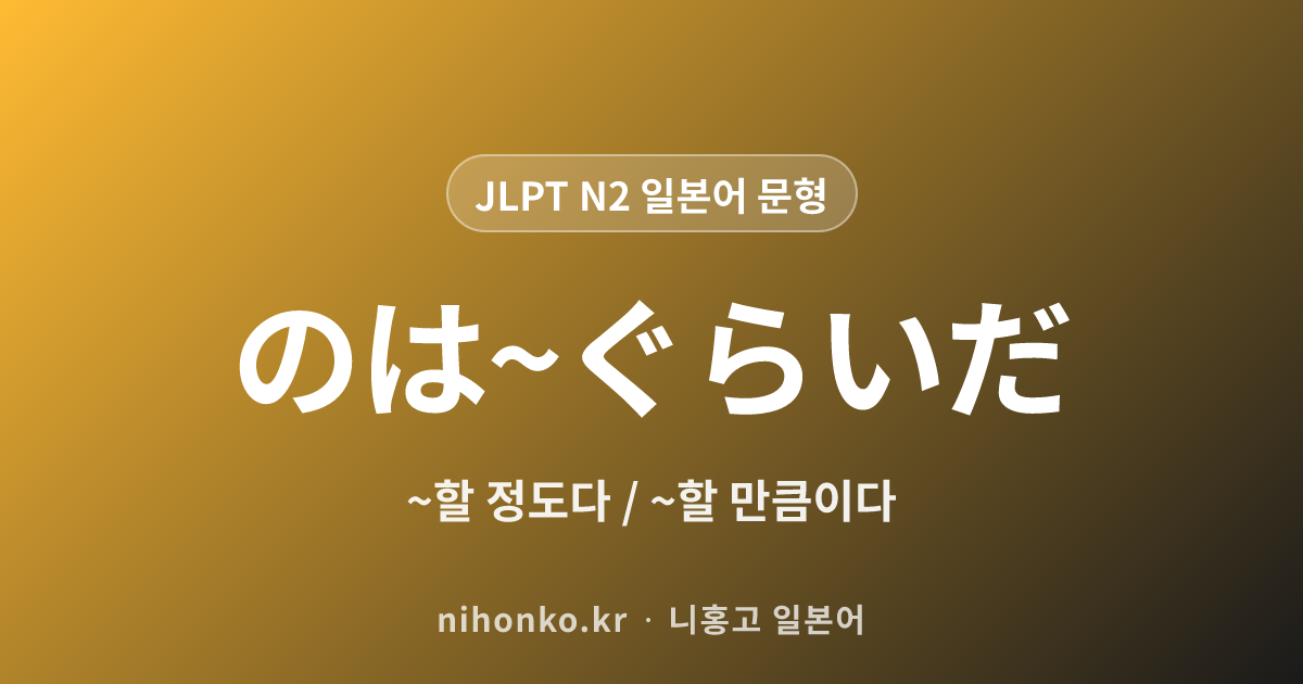 〜〜のは〜ぐらいだ - JLPT N2 일본어 문법 문형