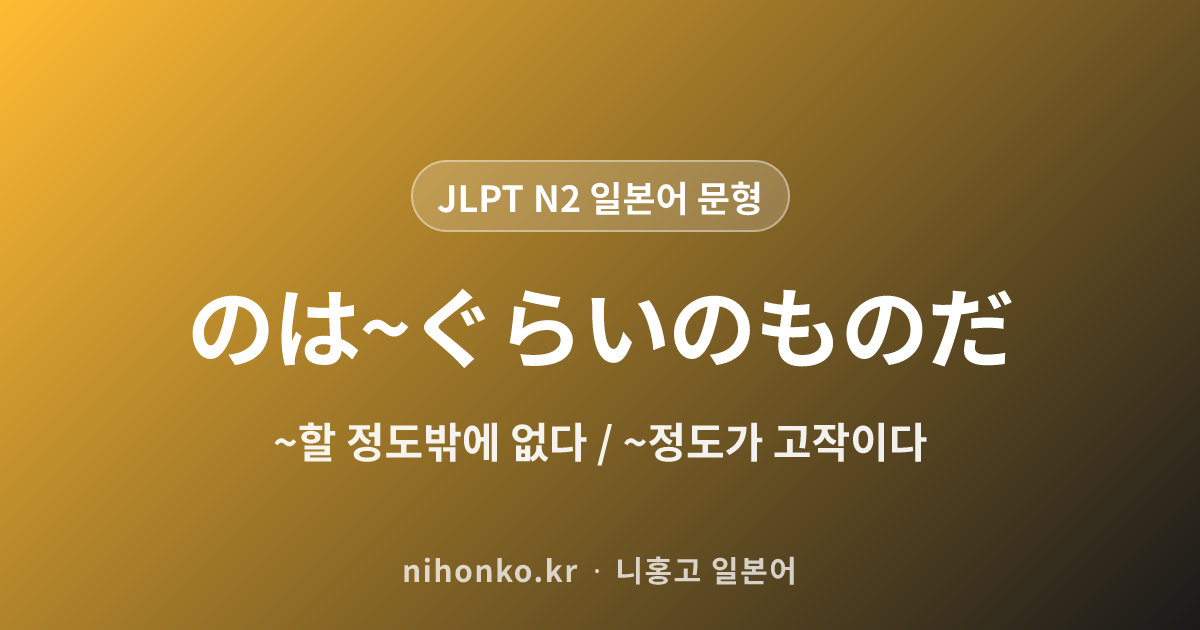〜のは〜ぐらいのものだ - JLPT N2 일본어 문법 문형