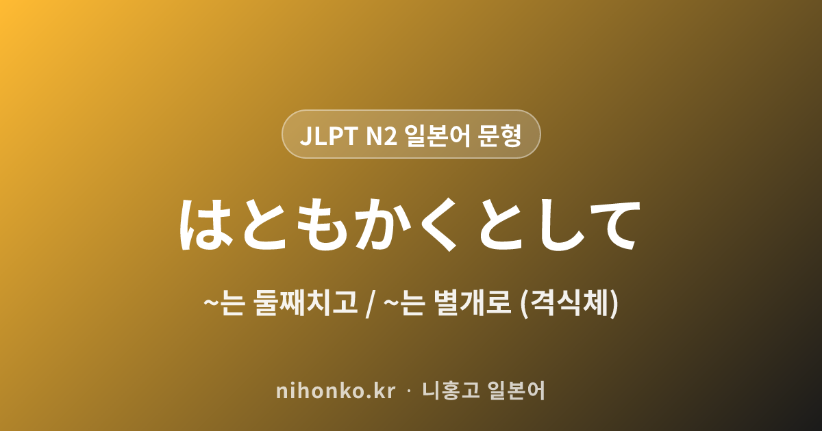 ~はともかくとして - JLPT N2 일본어 문법 문형