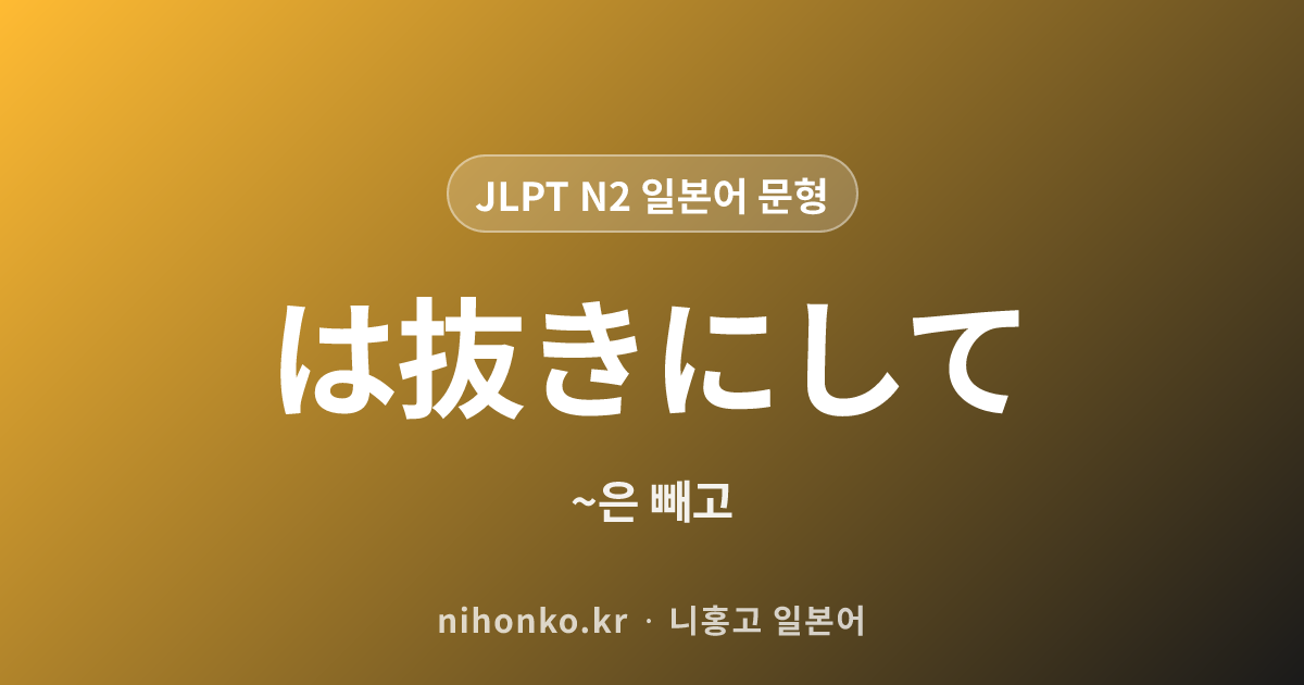 〜は抜きにして - JLPT N2 일본어 문법 문형