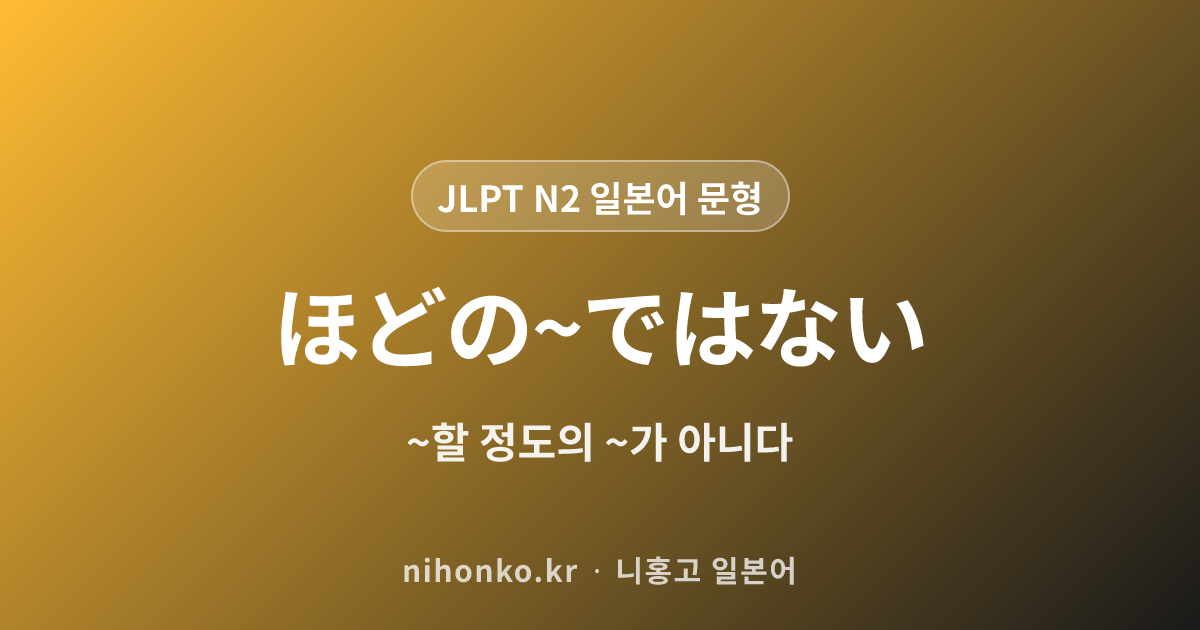 ほどの~ではない - JLPT N2 일본어 문법 문형