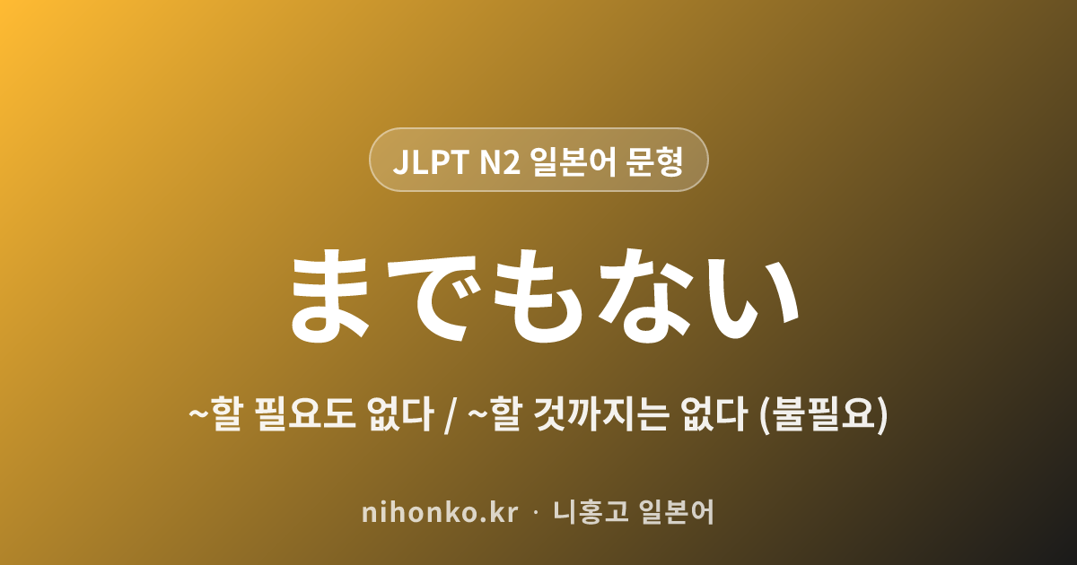 ~までもない - JLPT N2 일본어 문법 문형