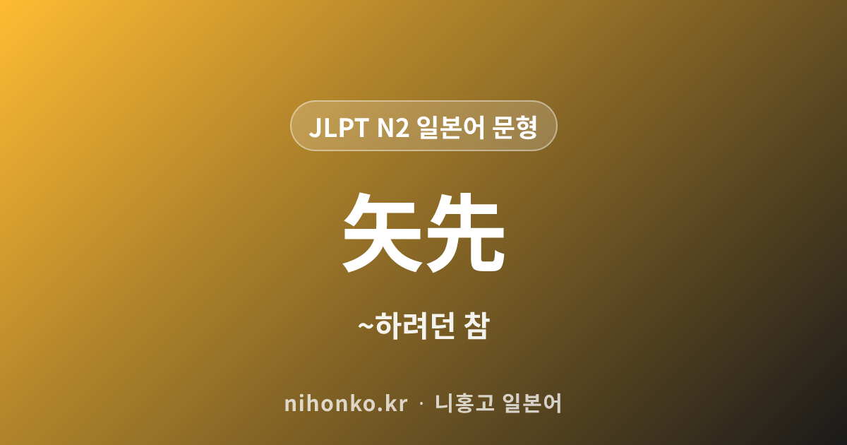 ~矢先 - JLPT N2 일본어 문법 문형