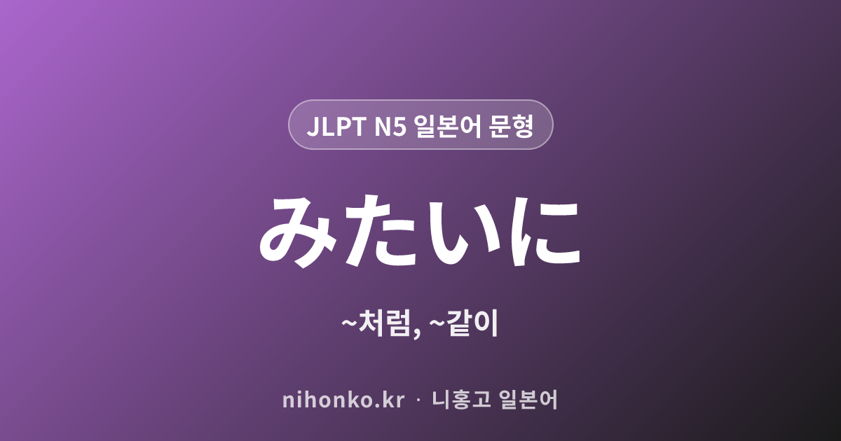 みたいに - JLPT N5 일본어 문법 문형