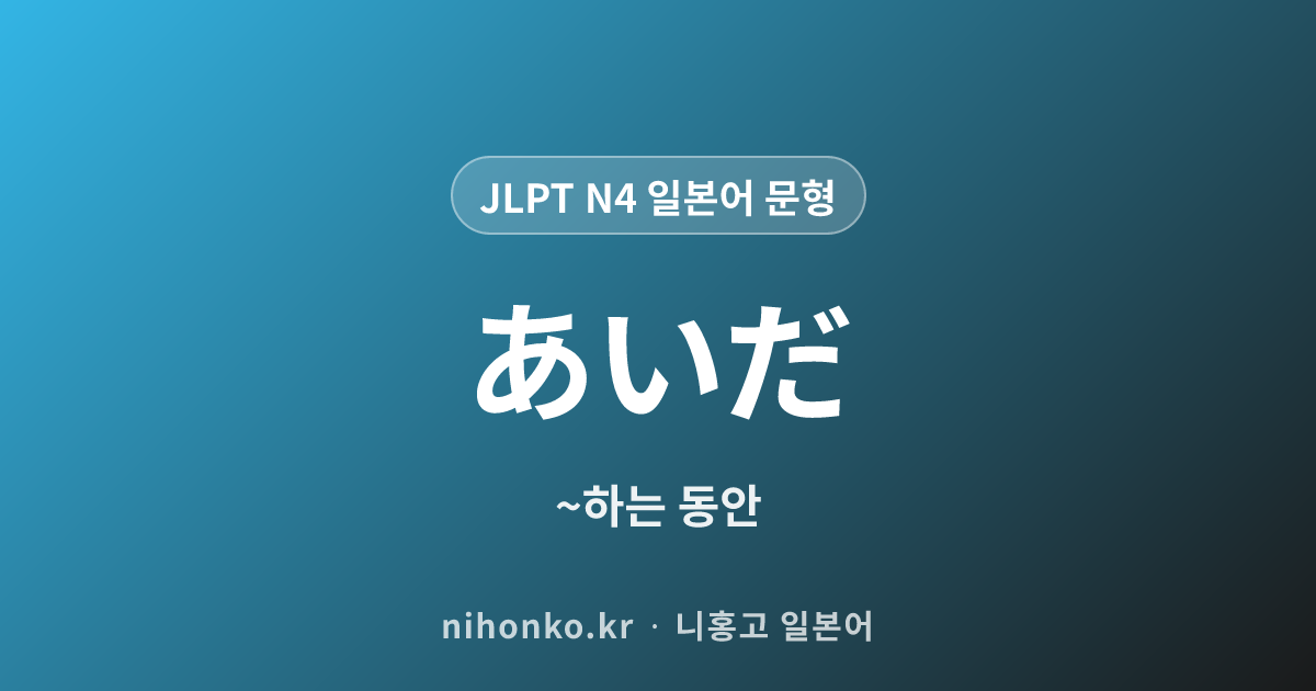 あいだ - JLPT N4 일본어 문법 문형