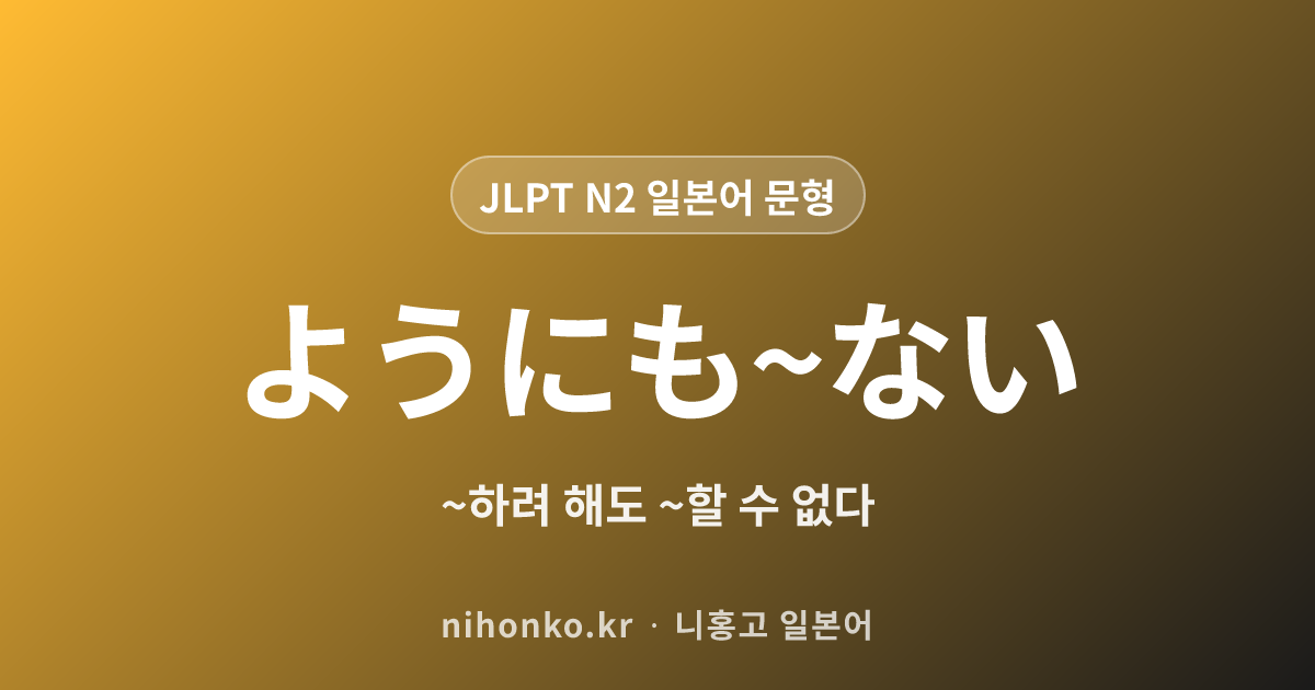 ~ようにも~ない - JLPT N2 일본어 문법 문형