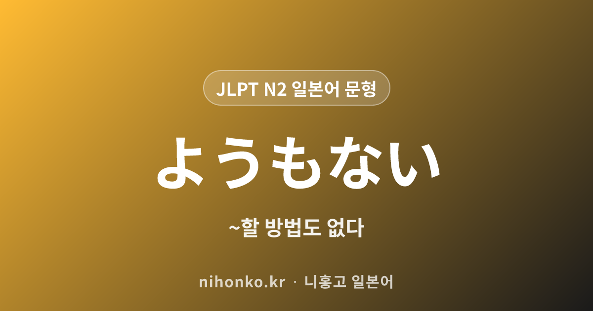 ようもない - JLPT N2 일본어 문법 문형
