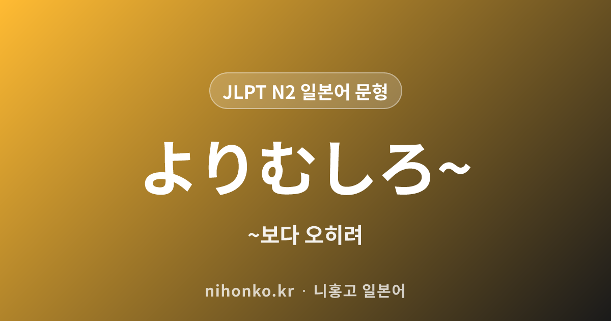 よりむしろ~ - JLPT N2 일본어 문법 문형