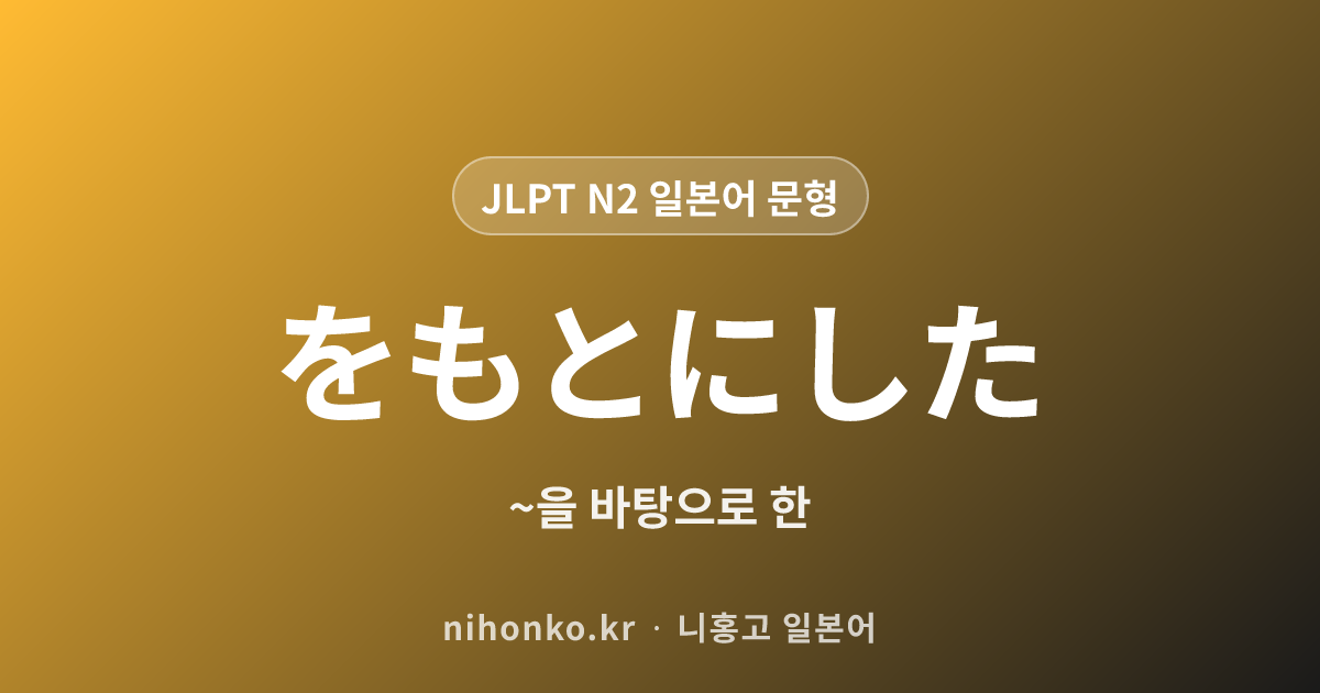 〜をもとにした - JLPT N2 일본어 문법 문형