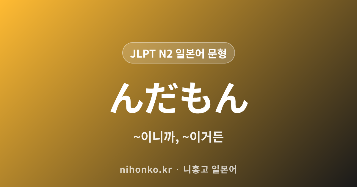 ~んだもん - JLPT N2 일본어 문법 문형