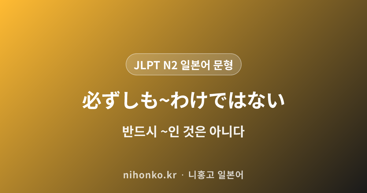 必ずしも~わけではない - JLPT N2 일본어 문법 문형