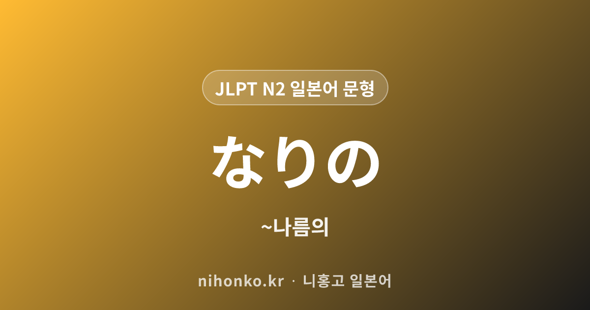 なりの - JLPT N2 일본어 문법 문형