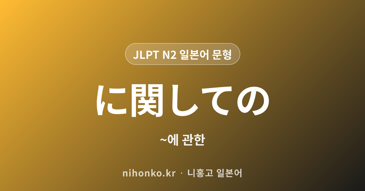 〜に関しての - JLPT N2 일본어 문법 문형