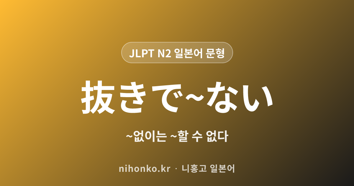 ~抜きで~ない - JLPT N2 일본어 문법 문형
