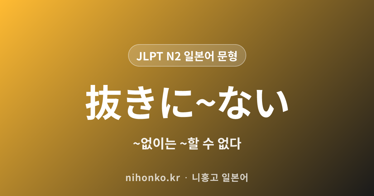 〜抜きに〜ない - JLPT N1 일본어 문법 문형