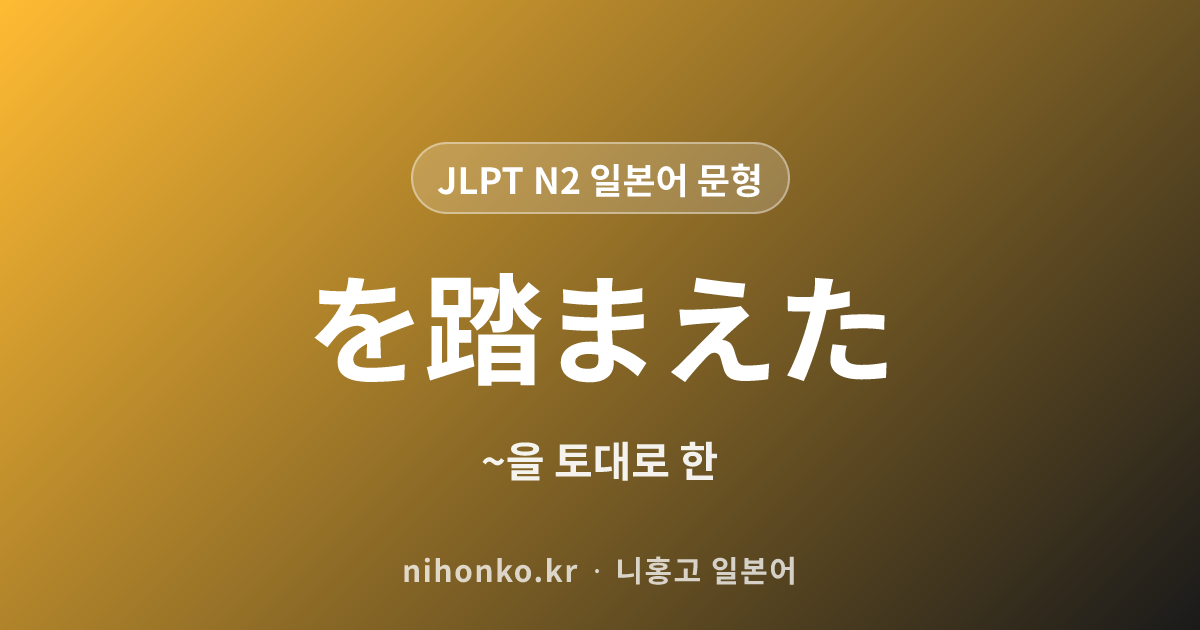 〜を踏まえた - JLPT N2 일본어 문법 문형