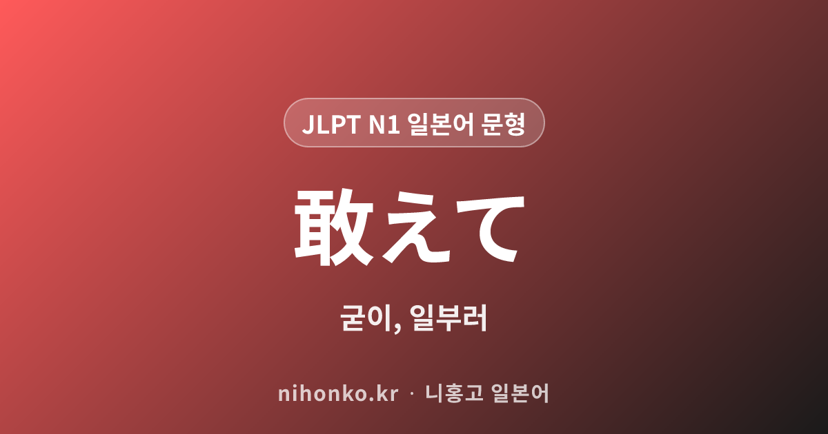 敢えて - JLPT N1 일본어 문법 문형