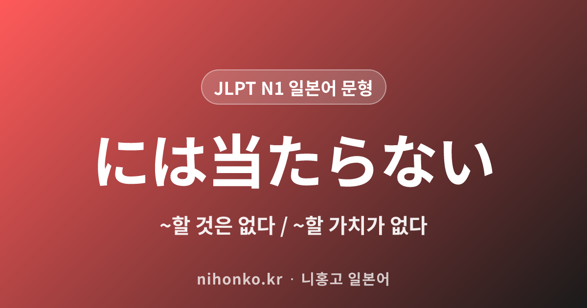 ~には当たらない - JLPT N1 일본어 문법 문형