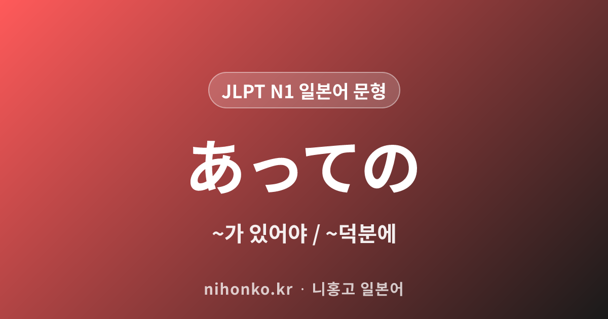 〜あっての - JLPT N1 일본어 문법 문형