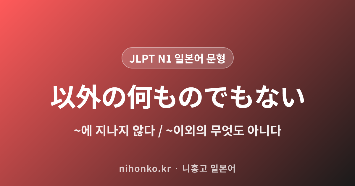 〜以外の何ものでもない - JLPT N1 일본어 문법 문형