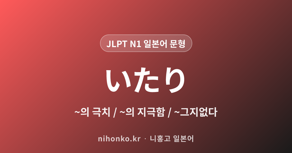 〜の至り / 〜いたり - JLPT N1 일본어 문법 문형