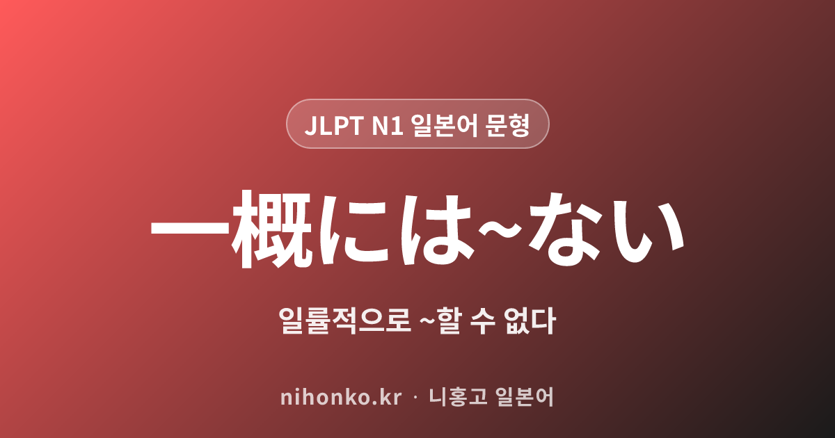 いちがいには〜ない - JLPT N1 일본어 문법 문형