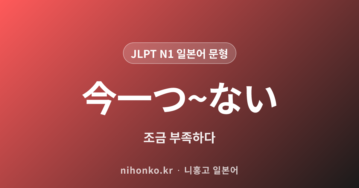 今一つ〜ない - JLPT N1 일본어 문법 문형