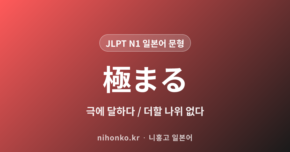 ~極まる/極まりない - JLPT N1 일본어 문법 문형