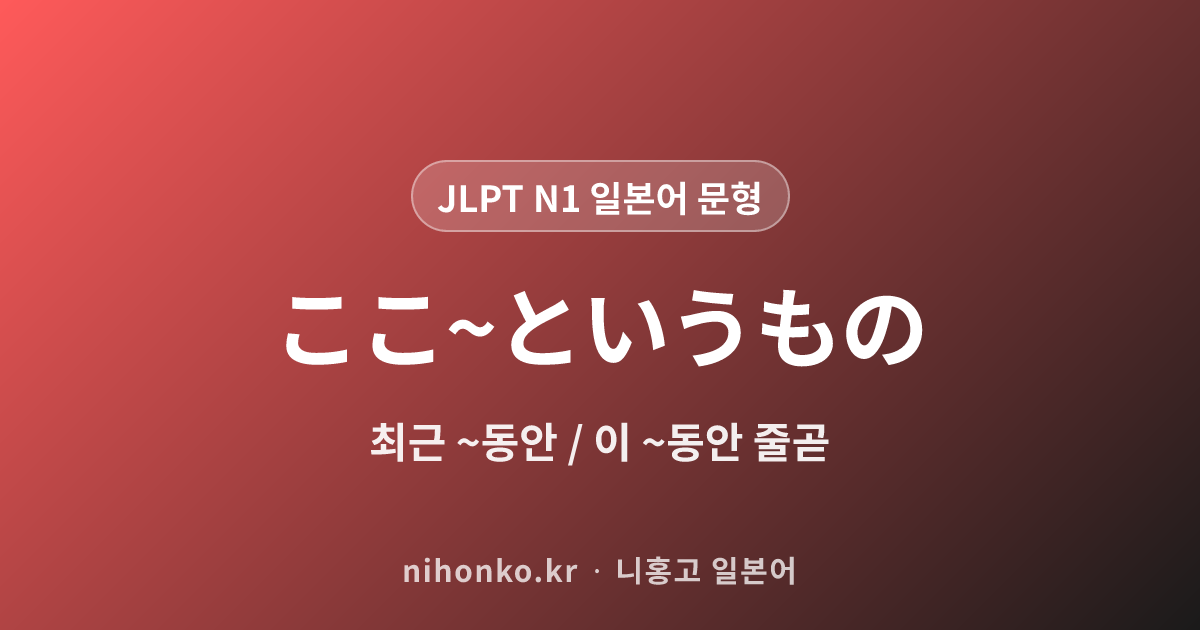 ここ~というもの - JLPT N1 일본어 문법 문형