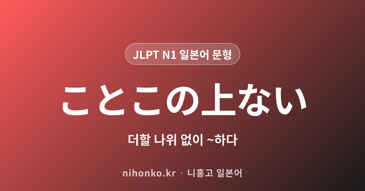 ~ことこの上ない - JLPT N1 일본어 문법 문형